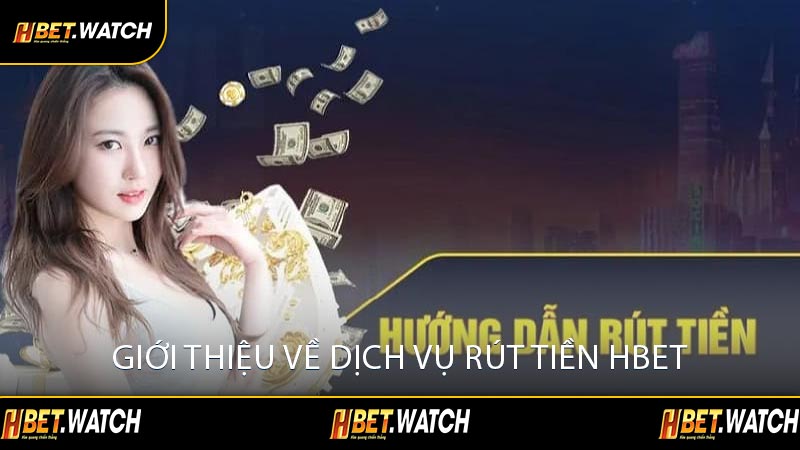Giới Thiệu Về Dịch Vụ Rút Tiền HBET