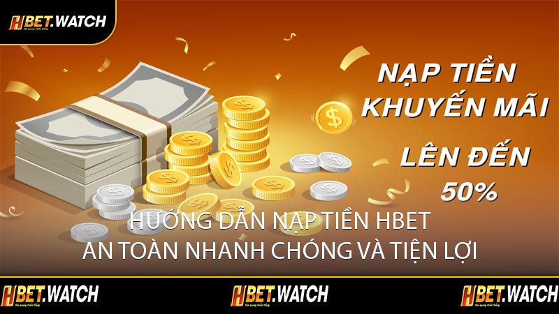 Hướng Dẫn Nạp Tiền HBET An Toàn Nhanh Chóng và Tiện Lợi
