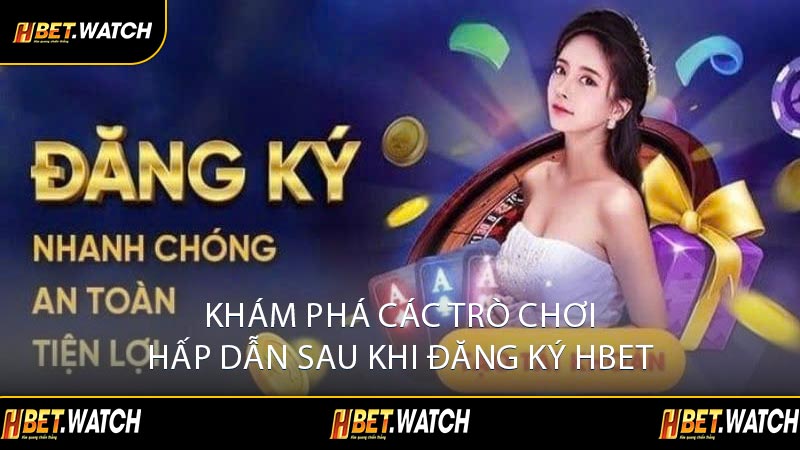Khám Phá Các Trò Chơi Hấp Dẫn Sau Khi Đăng Ký HBET