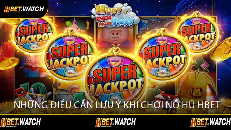 Những Điều Cần Lưu Ý Khi Chơi Nổ Hũ HBET