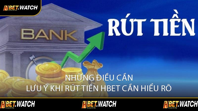 Những Điều Cần Lưu Ý Khi Rút Tiền HBET Cần Hiểu Rõ